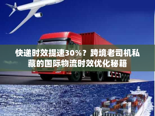 快递时效提速30%？跨境老司机私藏的国际物流时效优化秘籍