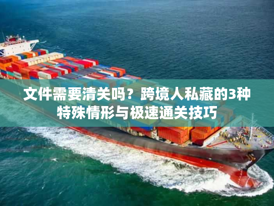 文件需要清关吗？跨境人私藏的3种特殊情形与极速通关技巧