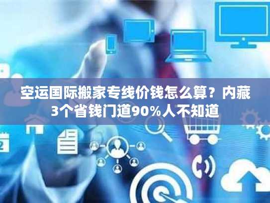 空运国际搬家专线价钱怎么算？内藏3个省钱门道90%人不知道