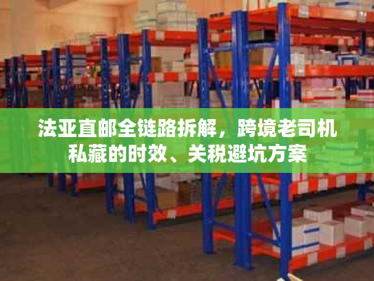 法亚直邮全链路拆解，跨境老司机私藏的时效、关税避坑方案