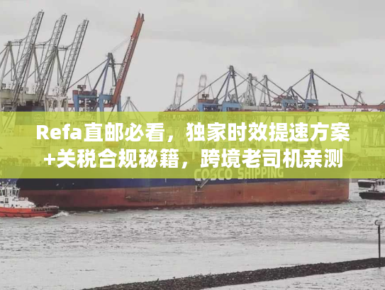Refa直邮必看，独家时效提速方案+关税合规秘籍，跨境老司机亲测