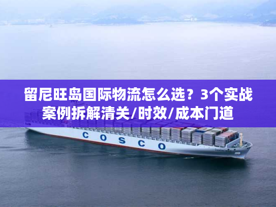 留尼旺岛国际物流怎么选？3个实战案例拆解清关/时效/成本门道