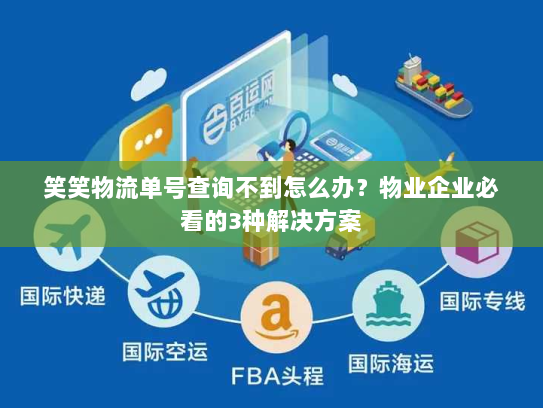 笑笑物流单号查询不到怎么办?物业企业必看的3种解决方案 笑笑物流单号查询不到怎么办?物业企业必看的3种解决方案