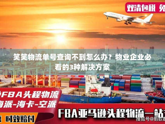 笑笑物流单号查询不到怎么办?物业企业必看的3种解决方案 笑笑物流单号查询不到怎么办?物业企业必看的3种解决方案