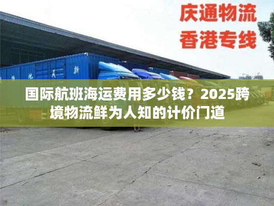 国际航班海运费用多少钱？2025跨境物流鲜为人知的计价门道