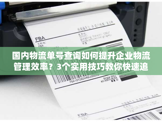 国内物流单号查询如何提升企业物流管理效率？3个实用技巧教你快速追踪包裹