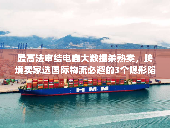 最高法审结电商大数据杀熟案，跨境卖家选国际物流必避的3个隐形陷阱