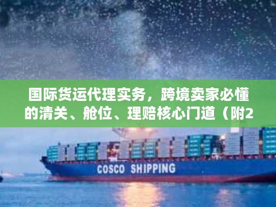 国际货运代理实务，跨境卖家必懂的清关、舱位、理赔核心门道（附2025实战案例）