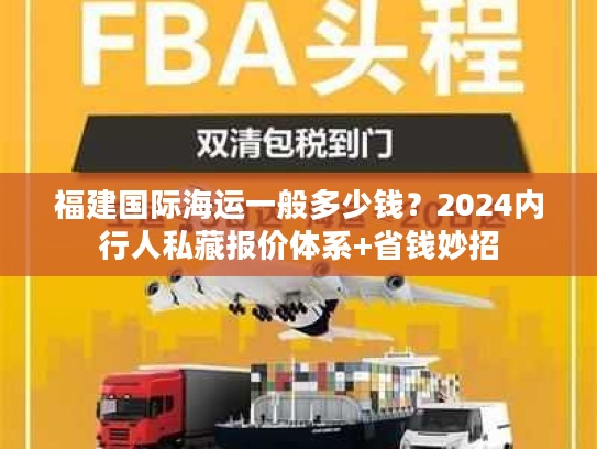 福建国际海运一般多少钱？2024内行人私藏报价体系+省钱妙招