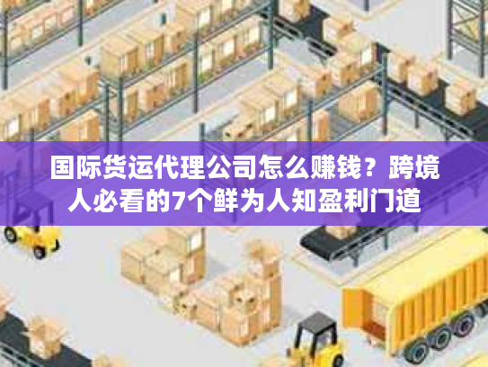 国际货运代理公司怎么赚钱？跨境人必看的7个鲜为人知盈利门道