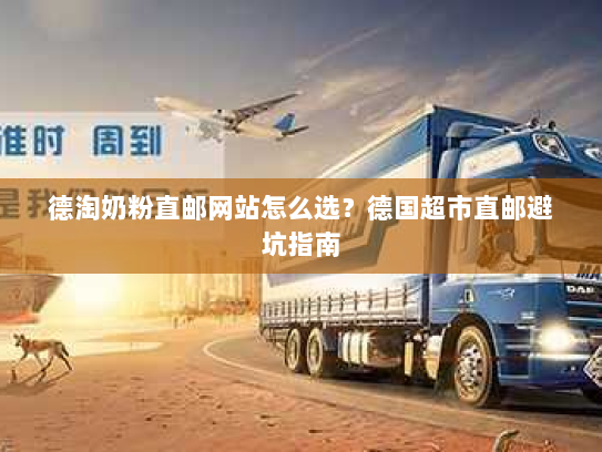 德淘奶粉直邮网站怎么选?德国超市直邮避坑指南 德淘奶粉直邮网站怎么选?德国超市直邮避坑指南