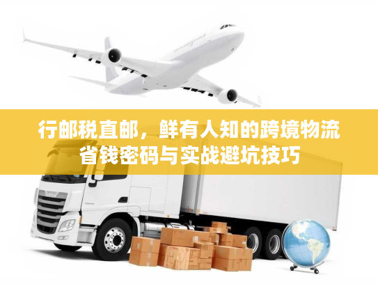 行邮税直邮，鲜有人知的跨境物流省钱密码与实战避坑技巧