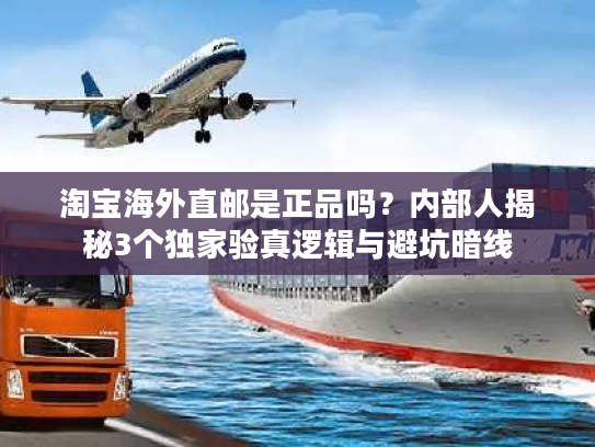 淘宝海外直邮是正品吗？内部人揭秘3个独家验真逻辑与避坑暗线