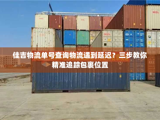 佳吉物流单号查询物流遇到延迟?三步教你精准追踪包裹位置 佳吉物流单号查询物流遇到延迟?三步教你精准追踪包裹位置