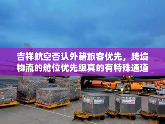 吉祥航空否认外籍旅客优先，跨境物流的舱位优先级真的有特殊通道？