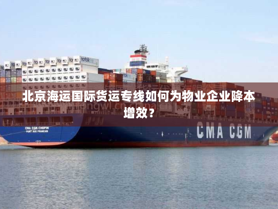 北京海运国际货运专线如何为物业企业降本增效？