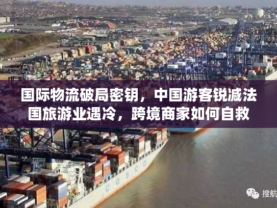 国际物流破局密钥，中国游客锐减法国旅游业遇冷，跨境商家如何自救