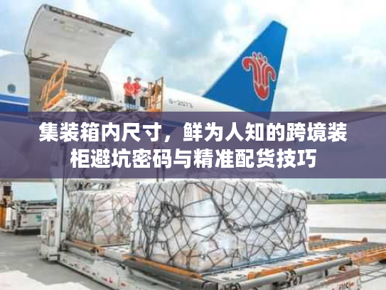 集装箱内尺寸,鲜为人知的跨境装柜避坑密码与精准配货技巧 集装箱内尺寸,鲜为人知的跨境装柜避坑密码与精准配货技巧