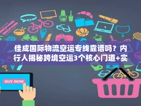 佳成国际物流空运专线靠谱吗?内行人揭秘跨境空运3个核心门道+实战案例 佳成国际物流空运专线靠谱吗?内行人揭秘跨境空运3个核心门道+实战案例
