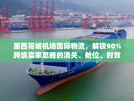 墨西哥城机场国际物流，解锁90%跨境卖家忽略的清关、舱位、时效核心密码