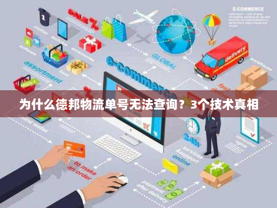 为什么德邦物流单号无法查询?3个技术真相 为什么德邦物流单号无法查询?3个技术真相