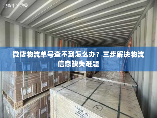 微店物流单号查不到怎么办？三步解决物流信息缺失难题