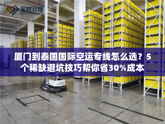 厦门到泰国国际空运专线怎么选？5个稀缺避坑技巧帮你省30%成本