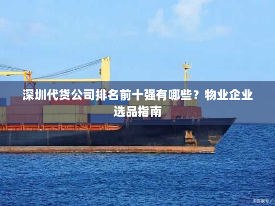 深圳代货公司排名前十强有哪些?物业企业选品指南 深圳代货公司排名前十强有哪些?物业企业选品指南