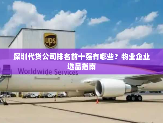 深圳代货公司排名前十强有哪些?物业企业选品指南 深圳代货公司排名前十强有哪些?物业企业选品指南