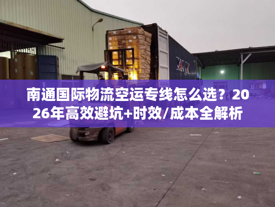 南通国际物流空运专线怎么选？2026年高效避坑+时效/成本全解析