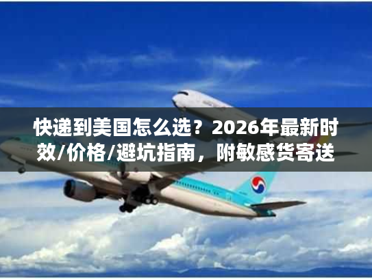 快递到美国怎么选？2026年最新时效/价格/避坑指南，附敏感货寄送技巧