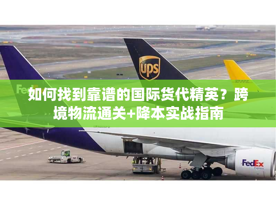 如何找到靠谱的国际货代精英？跨境物流通关+降本实战指南