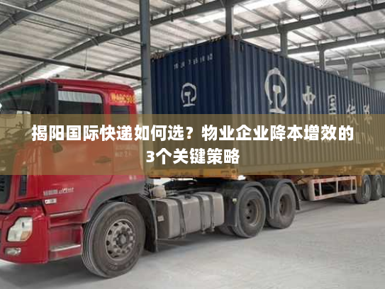 揭阳国际快递如何选?物业企业降本增效的3个关键策略 揭阳国际快递如何选?物业企业降本增效的3个关键策略