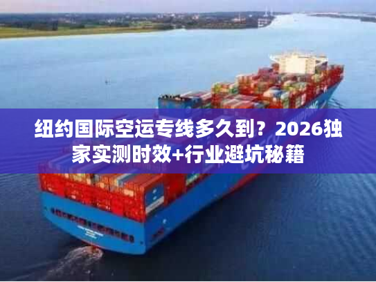 纽约国际空运专线多久到?2026独家实测时效+行业避坑秘籍 纽约国际空运专线多久到?2026独家实测时效+行业避坑秘籍