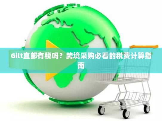 Gilt直邮有税吗？跨境采购必看的税费计算指南