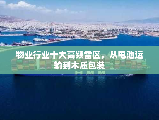 物业行业十大高频雷区，从电池运输到木质包装