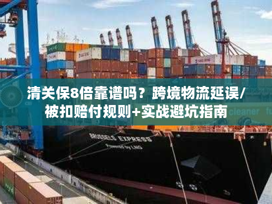 清关保8倍靠谱吗？跨境物流延误/被扣赔付规则+实战避坑指南