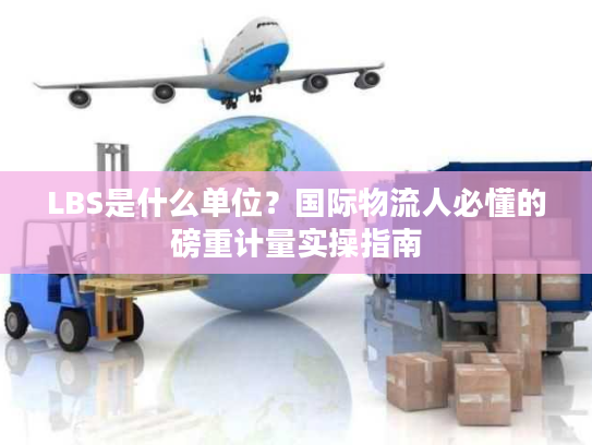 LBS是什么单位?国际物流人必懂的磅重计量实操指南 LBS是什么单位?国际物流人必懂的磅重计量实操指南