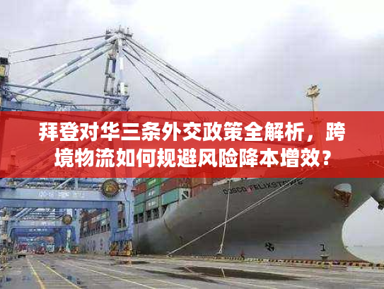 拜登对华三条外交政策全解析，跨境物流如何规避风险降本增效？