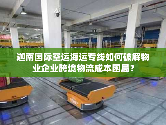 迦南国际空运海运专线如何破解物业企业跨境物流成本困局？