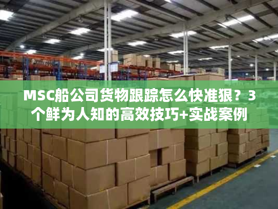 MSC船公司货物跟踪怎么快准狠?3个鲜为人知的高效技巧+实战案例 MSC船公司货物跟踪怎么快准狠?3个鲜为人知的高效技巧+实战案例