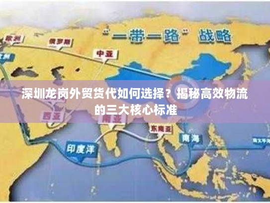 深圳龙岗外贸货代如何选择？揭秘高效物流的三大核心标准