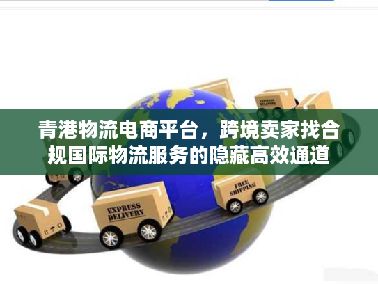 青港物流电商平台，跨境卖家找合规国际物流服务的隐藏高效通道