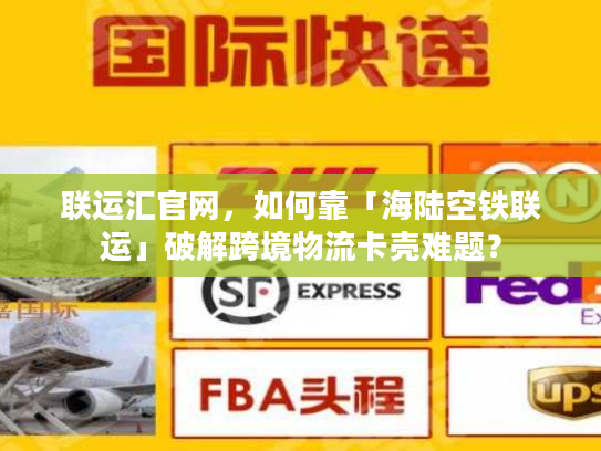 联运汇官网，如何靠「海陆空铁联运」破解跨境物流卡壳难题？