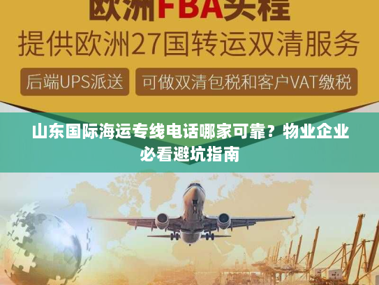 山东国际海运专线电话哪家可靠?物业企业必看避坑指南 山东国际海运专线电话哪家可靠?物业企业必看避坑指南