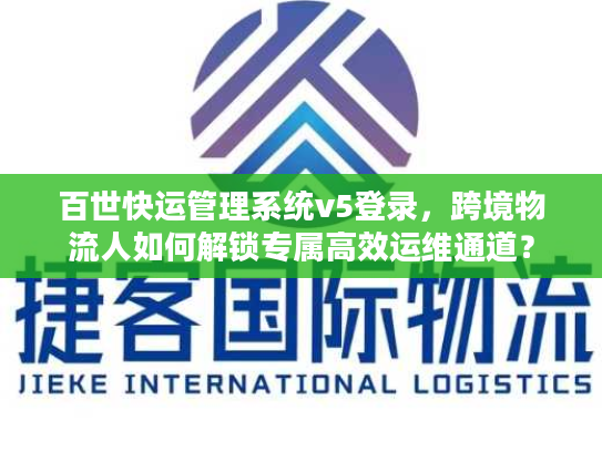 百世快运管理系统v5登录，跨境物流人如何解锁专属高效运维通道？