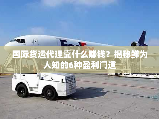 国际货运代理靠什么赚钱？揭秘鲜为人知的6种盈利门道