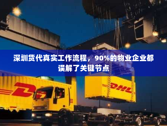 深圳货代真实工作流程,90%的物业企业都误解了关键节点 深圳货代真实工作流程,90%的物业企业都误解了关键节点