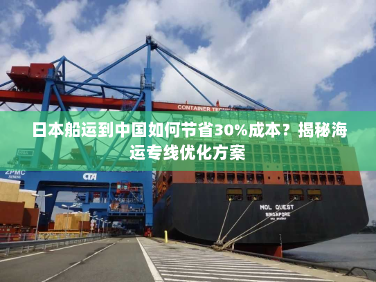 日本船运到中国如何节省30%成本?揭秘海运专线优化方案 日本船运到中国如何节省30%成本?揭秘海运专线优化方案
