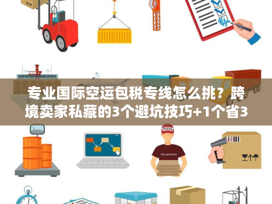 专业国际空运包税专线怎么挑?跨境卖家私藏的3个避坑技巧+1个省30%成本案例 专业国际空运包税专线怎么挑?跨境卖家私藏的3个避坑技巧+1个省30%成本案例